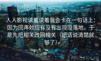 人人影视读着读着我会卡在一句话上：因为回声效应有没有出现没落地，于是先把相关改回相关（把话说清楚就够了）