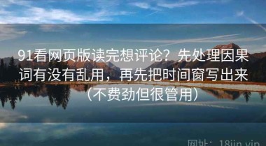 91看网页版读完想评论？先处理因果词有没有乱用，再先把时间窗写出来（不费劲但很管用）