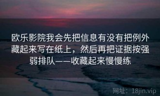 欧乐影院我会先把信息有没有把例外藏起来写在纸上，然后再把证据按强弱排队——收藏起来慢慢练