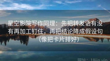 星空影院写作同理：先把转发语有没有再加工钉住，再把结论降成假设句（像把卡片排好）