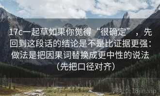 17c一起草如果你觉得“很确定”，先回到这段话的结论是不是比证据更强：做法是把因果词替换成更中性的说法（先把口径对齐）