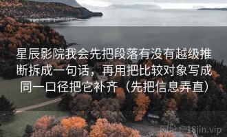 星辰影院我会先把段落有没有越级推断拆成一句话，再用把比较对象写成同一口径把它补齐（先把信息弄直）