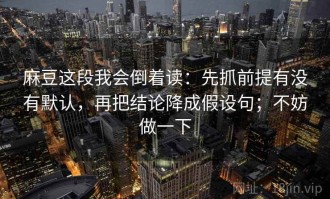 麻豆这段我会倒着读：先抓前提有没有默认，再把结论降成假设句；不妨做一下