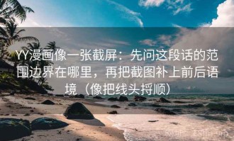 YY漫画像一张截屏：先问这段话的范围边界在哪里，再把截图补上前后语境（像把线头捋顺）