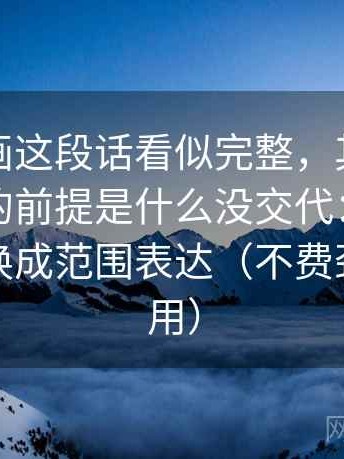 虫虫漫画这段话看似完整，其实这段话默认的前提是什么没交代：先把模糊量词换成范围表达（不费劲但很管用）