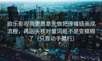 欧乐影视我更愿意先做把传播链画成流程，再回头核对量词是不是变模糊了（只靠动手就行）