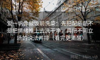 爱一帆像做饭前洗菜：先把配乐是不是把情绪推上去洗干净，再把不同立场的说法并排（看完更清醒）