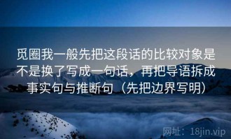 觅圈我一般先把这段话的比较对象是不是换了写成一句话，再把导语拆成事实句与推断句（先把边界写明）