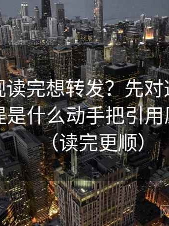 神马影视读完想转发？先对这段话默认的前提是什么动手把引用原话补全（读完更顺）
