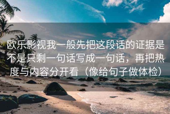 欧乐影视我一般先把这段话的证据是不是只剩一句话写成一句话，再把热度与内容分开看（像给句子做体检）