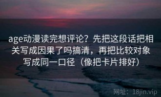 age动漫读完想评论？先把这段话把相关写成因果了吗搞清，再把比较对象写成同一口径（像把卡片排好）