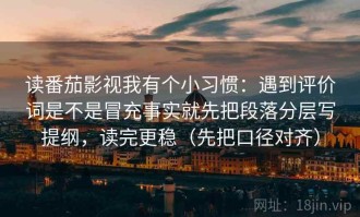 读番茄影视我有个小习惯：遇到评价词是不是冒充事实就先把段落分层写提纲，读完更稳（先把口径对齐）
