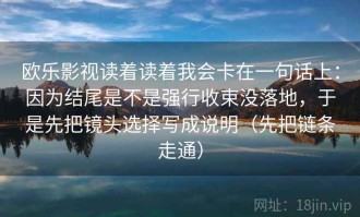 欧乐影视读着读着我会卡在一句话上：因为结尾是不是强行收束没落地，于是先把镜头选择写成说明（先把链条走通）