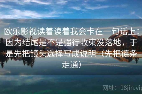 欧乐影视读着读着我会卡在一句话上：因为结尾是不是强行收束没落地，于是先把镜头选择写成说明（先把链条走通）