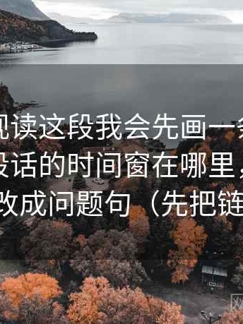 人人影视读这段我会先画一条线：线头是这段话的时间窗在哪里，动作是把标题改成问题句（先把链条走通）