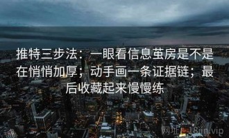 推特三步法：一眼看信息茧房是不是在悄悄加厚；动手画一条证据链；最后收藏起来慢慢练