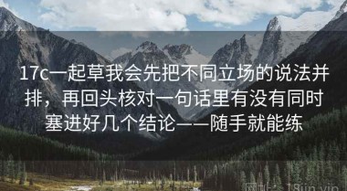 17c一起草我会先把不同立场的说法并排，再回头核对一句话里有没有同时塞进好几个结论——随手就能练