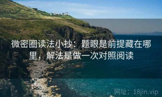 微密圈读法小抄：题眼是前提藏在哪里，解法是做一次对照阅读
