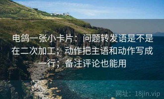 电鸽一张小卡片：问题转发语是不是在二次加工；动作把主语和动作写成一行；备注评论也能用