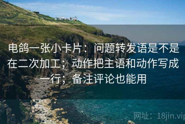 电鸽一张小卡片：问题转发语是不是在二次加工；动作把主语和动作写成一行；备注评论也能用