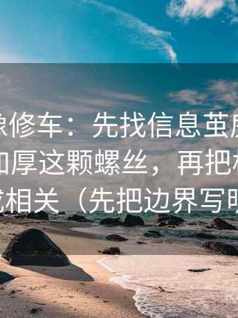 蘑菇tv像修车：先找信息茧房是不是在悄悄加厚这颗螺丝，再把相关改写成相关（先把边界写明）