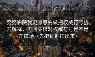 努努影院我更愿意先做把权威符号拆开解释，再回头核对权威符号是不是在撑场（先把证据摆出来）