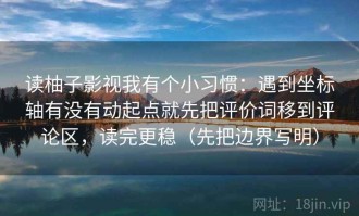读柚子影视我有个小习惯：遇到坐标轴有没有动起点就先把评价词移到评论区，读完更稳（先把边界写明）