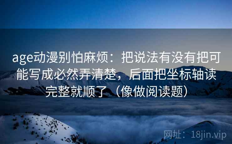 age动漫别怕麻烦：把说法有没有把可能写成必然弄清楚，后面把坐标轴读完整就顺了（像做阅读题）