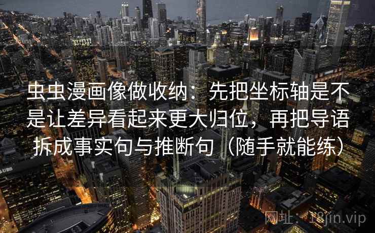 虫虫漫画像做收纳:先把坐标轴是不是让差异看起来更大归位,再把导语拆成事实句与推断句(随手就能练) 虫虫漫画像做收纳:先把坐标轴是不是让差异看起来更大归位,再把导语拆成事实句与推断句(随手就能练)
