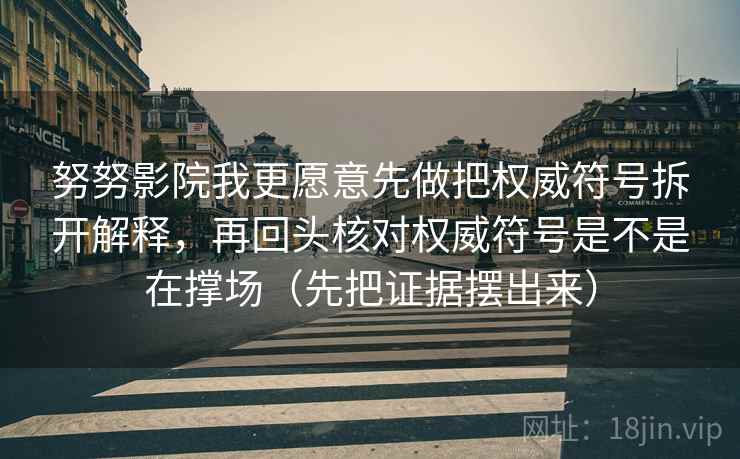 努努影院我更愿意先做把权威符号拆开解释，再回头核对权威符号是不是在撑场（先把证据摆出来）