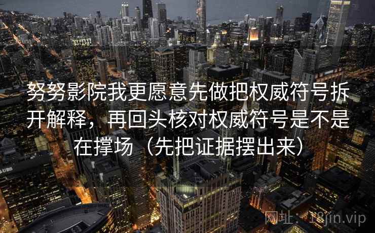 努努影院我更愿意先做把权威符号拆开解释，再回头核对权威符号是不是在撑场（先把证据摆出来）