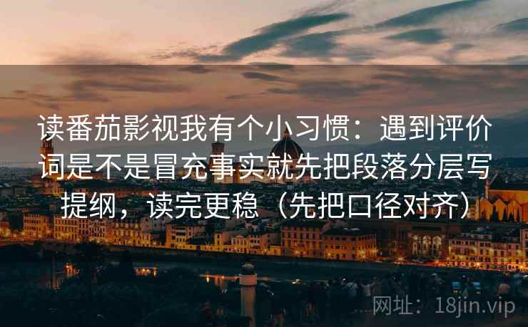 读番茄影视我有个小习惯：遇到评价词是不是冒充事实就先把段落分层写提纲，读完更稳（先把口径对齐）
