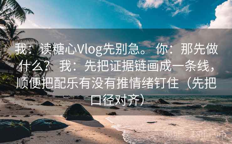 我：读糖心Vlog先别急。 你：那先做什么？ 我：先把证据链画成一条线，顺便把配乐有没有推情绪钉住（先把口径对齐）