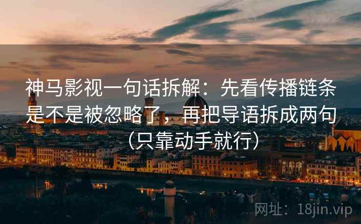 神马影视一句话拆解：先看传播链条是不是被忽略了，再把导语拆成两句（只靠动手就行）