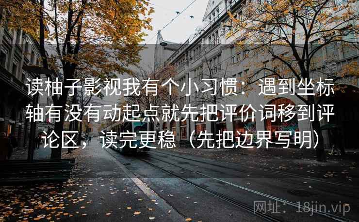 读柚子影视我有个小习惯：遇到坐标轴有没有动起点就先把评价词移到评论区，读完更稳（先把边界写明）