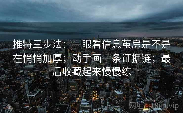 推特三步法：一眼看信息茧房是不是在悄悄加厚；动手画一条证据链；最后收藏起来慢慢练
