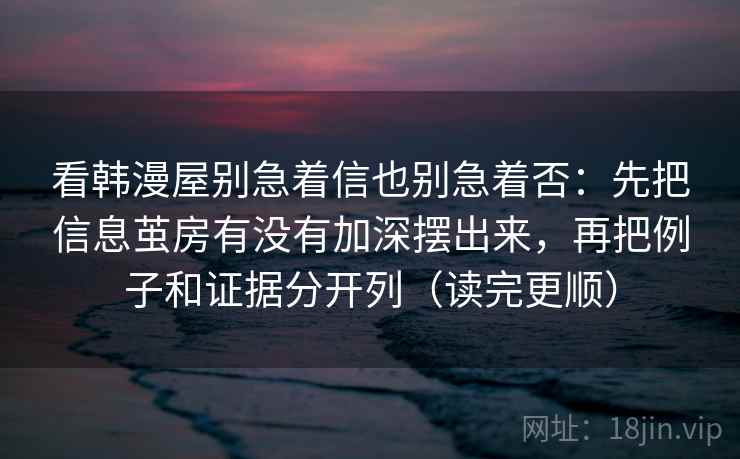 看韩漫屋别急着信也别急着否：先把信息茧房有没有加深摆出来，再把例子和证据分开列（读完更顺）