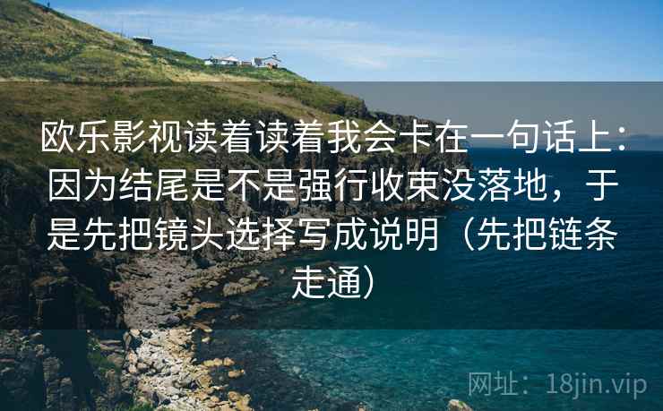 欧乐影视读着读着我会卡在一句话上：因为结尾是不是强行收束没落地，于是先把镜头选择写成说明（先把链条走通）